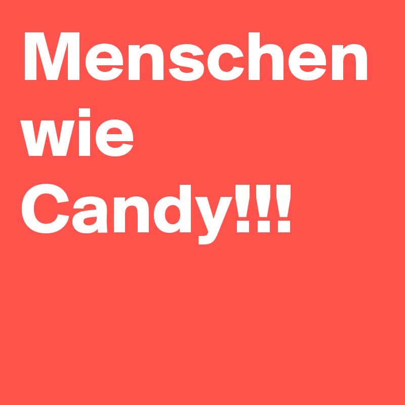 Menschen wie Candy!!!