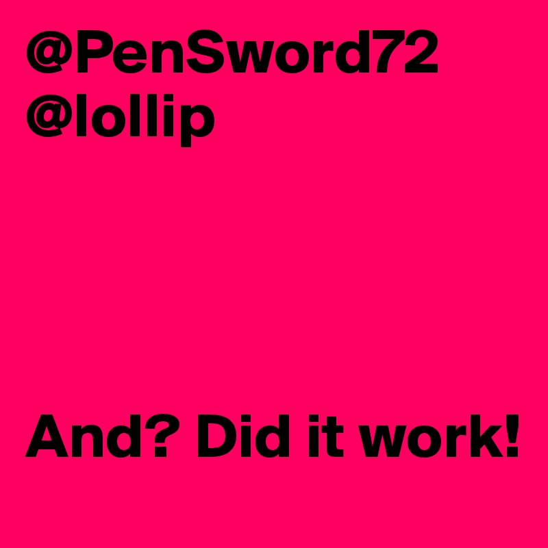 @PenSword72
@lollip




And? Did it work!