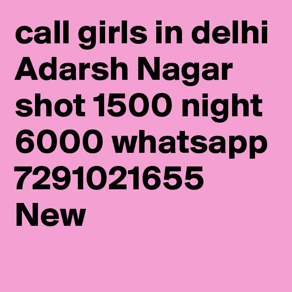 call girls in delhi Adarsh Nagar shot 1500 night 6000 whatsapp 7291021655 New 