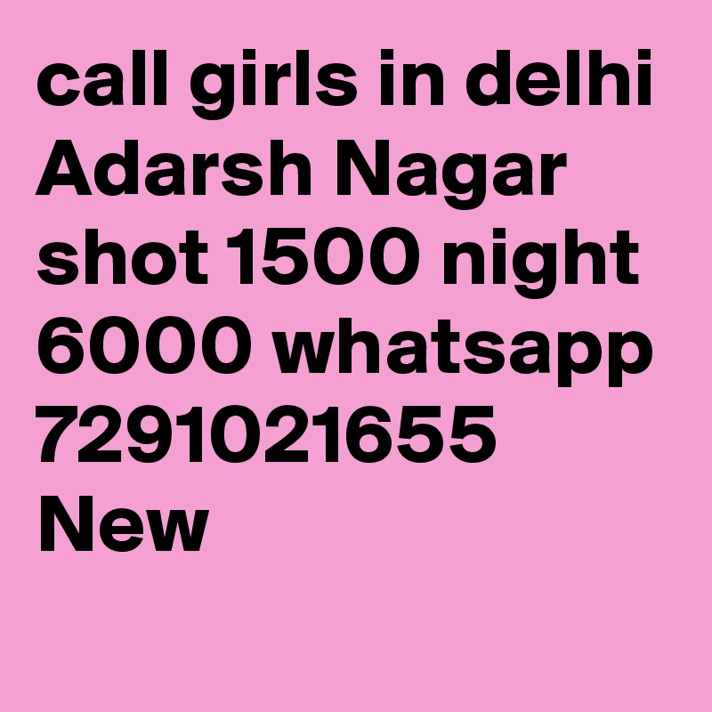 call girls in delhi Adarsh Nagar shot 1500 night 6000 whatsapp 7291021655 New 