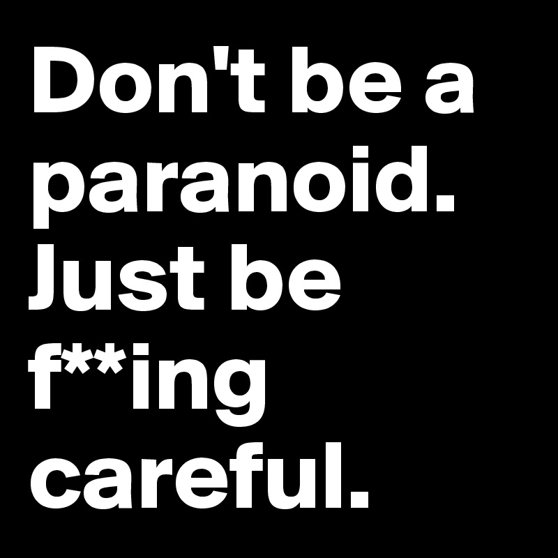Don't be a paranoid. Just be f**ing careful.