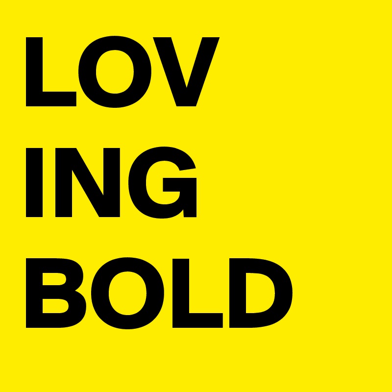 LOV
ING
BOLD