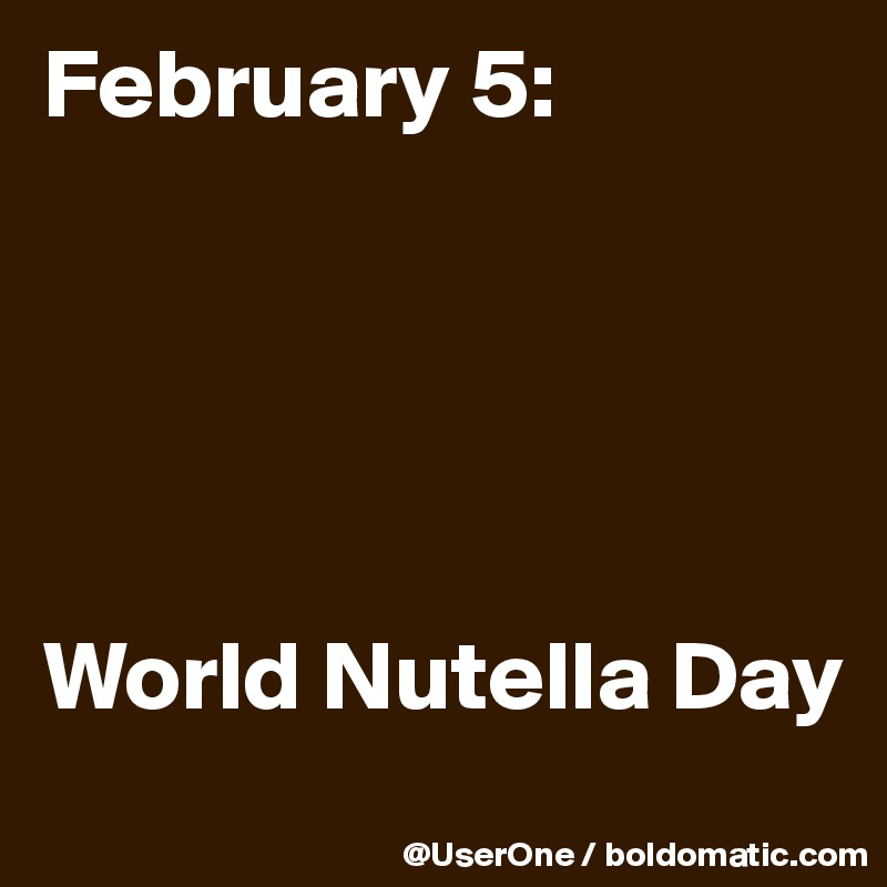 February 5:





World Nutella Day