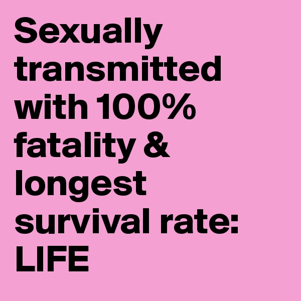 Sexually transmitted with 100% fatality & longest survival rate: LIFE