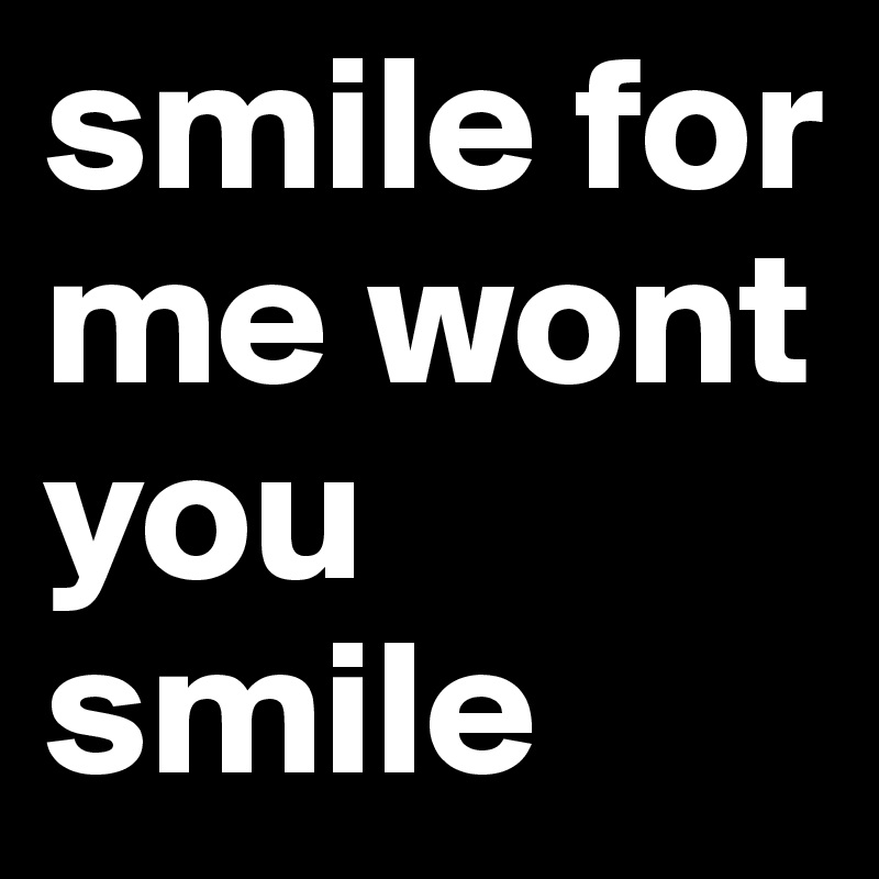 smile for me wont you smile