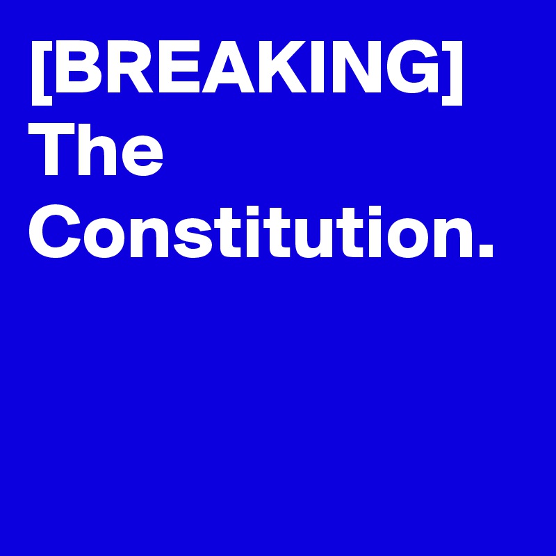 [BREAKING] The Constitution.