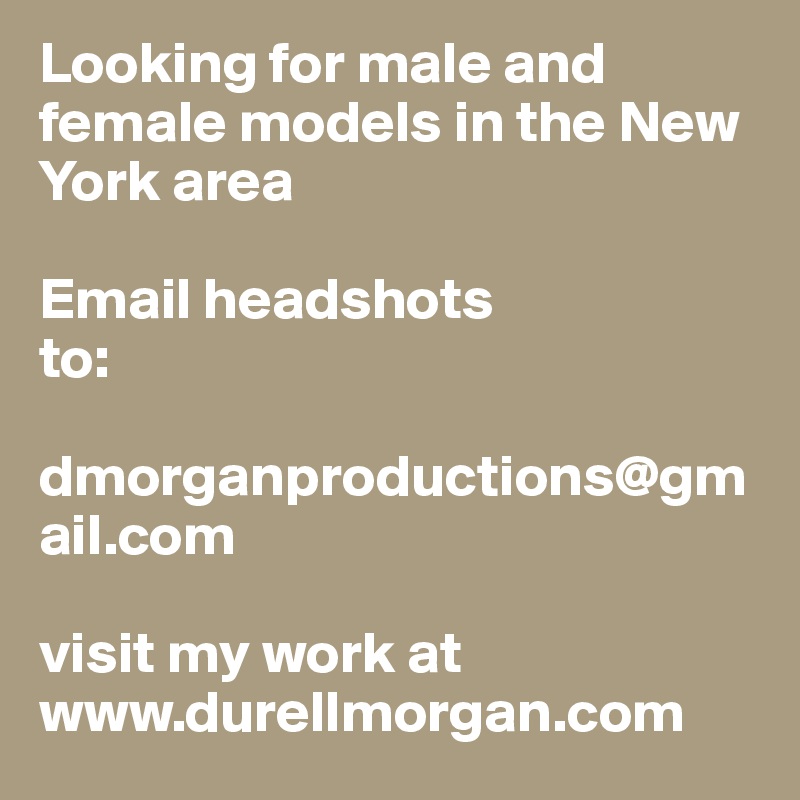 Looking for male and female models in the New York area

Email headshots 
to:

dmorganproductions@gmail.com 

visit my work at
www.durellmorgan.com 