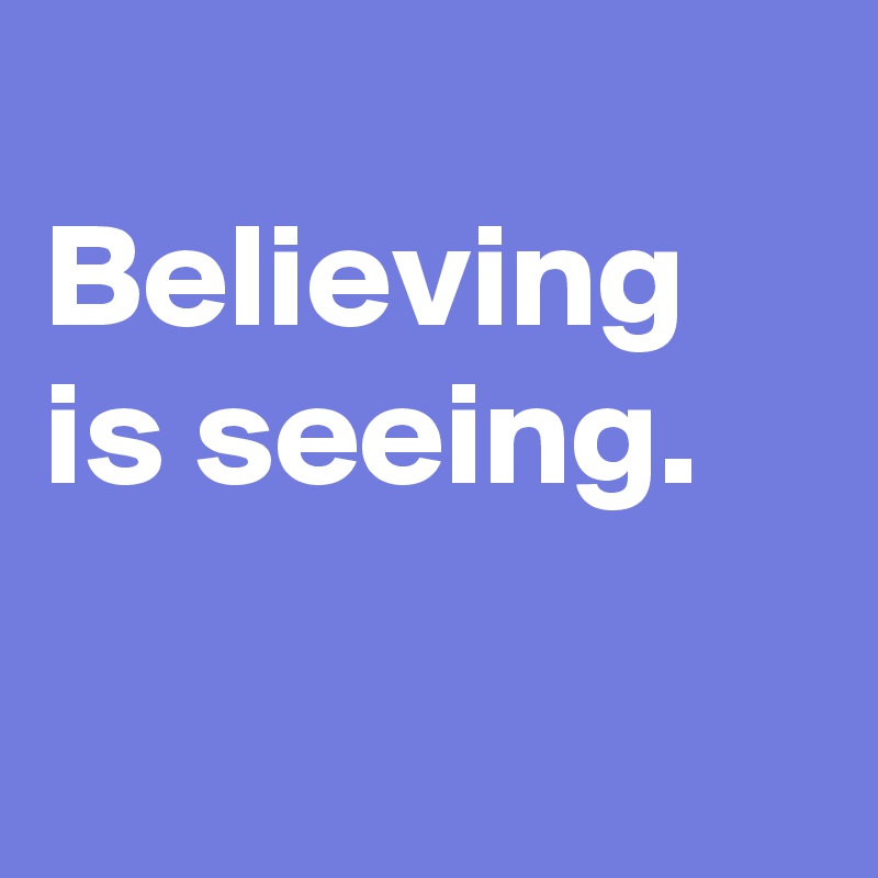 
Believing is seeing.

