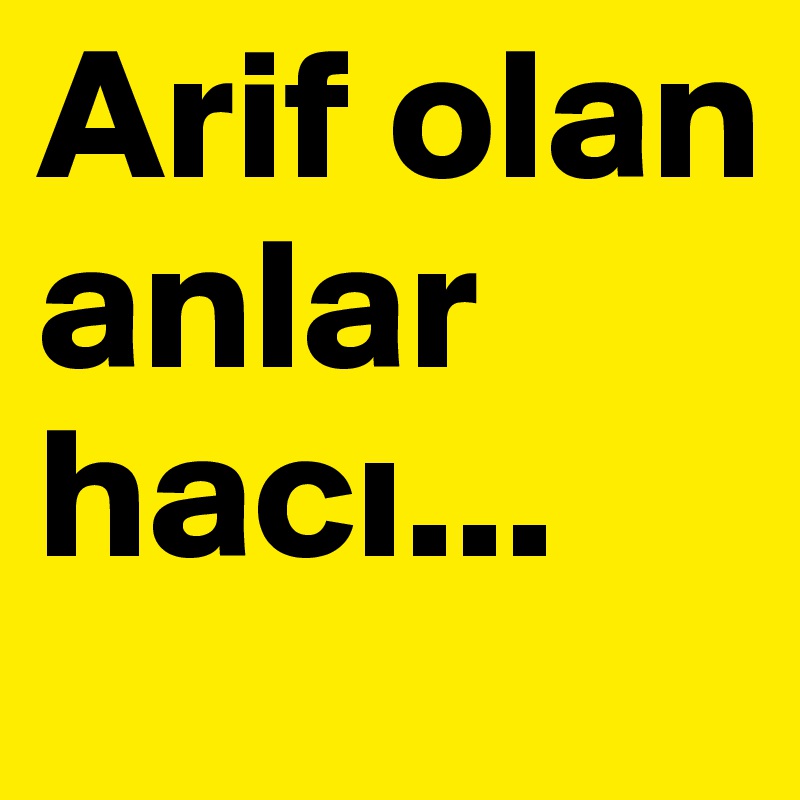 Arif olan anlar haci...