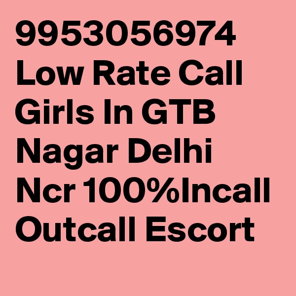 9953056974 Low Rate Call Girls In GTB Nagar Delhi Ncr 100%Incall Outcall Escort