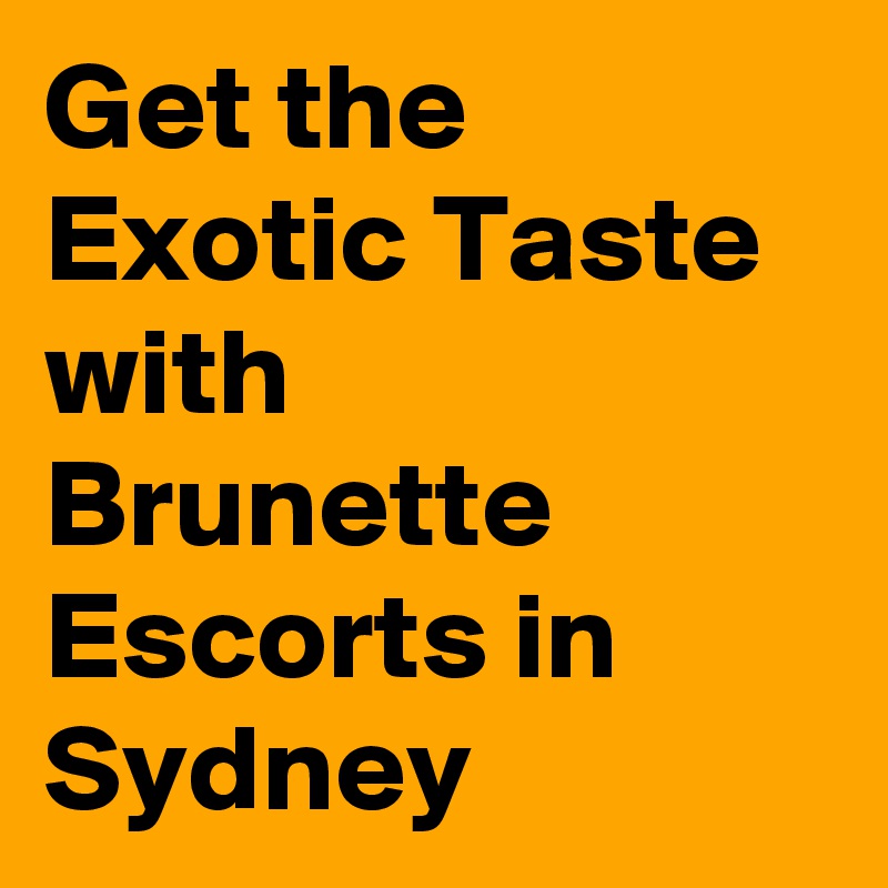 Get the Exotic Taste with Brunette Escorts in Sydney