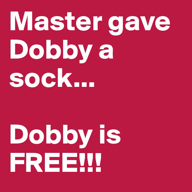Master gave Dobby a sock...

Dobby is FREE!!!