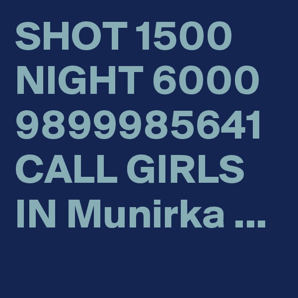 SHOT 1500 NIGHT 6000 9899985641 CALL GIRLS IN Munirka ... 