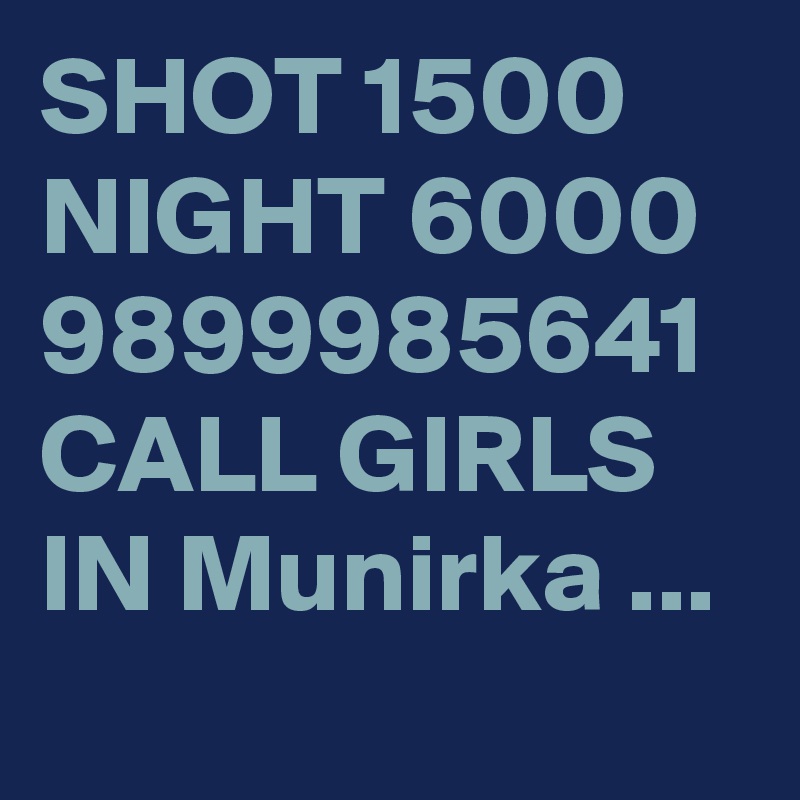 SHOT 1500 NIGHT 6000 9899985641 CALL GIRLS IN Munirka ... 