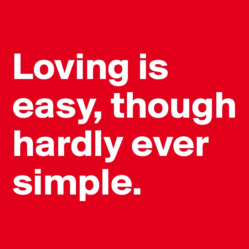 
Loving is easy, though hardly ever simple.