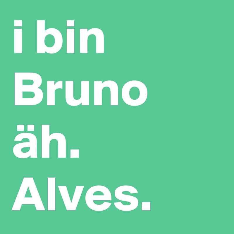 i bin Bruno äh.
Alves.