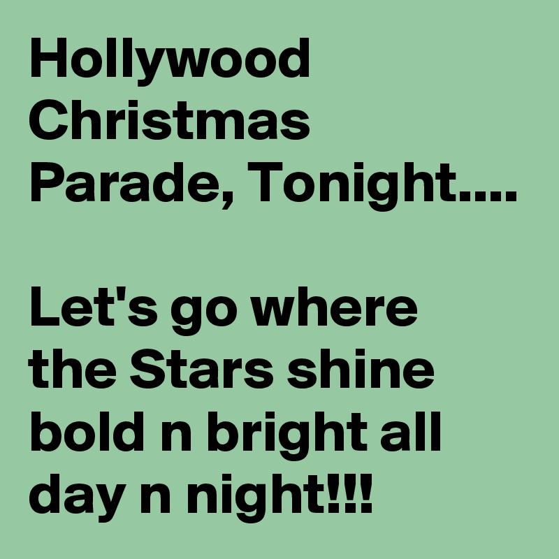 Hollywood 
Christmas Parade, Tonight....

Let's go where the Stars shine bold n bright all day n night!!!