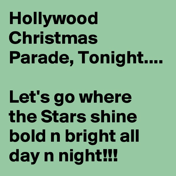 Hollywood 
Christmas Parade, Tonight....

Let's go where the Stars shine bold n bright all day n night!!!