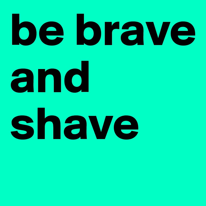 be brave and shave 