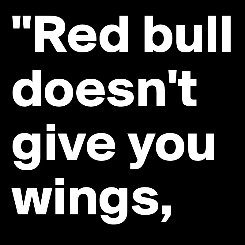 "Red bull doesn't give you wings, 