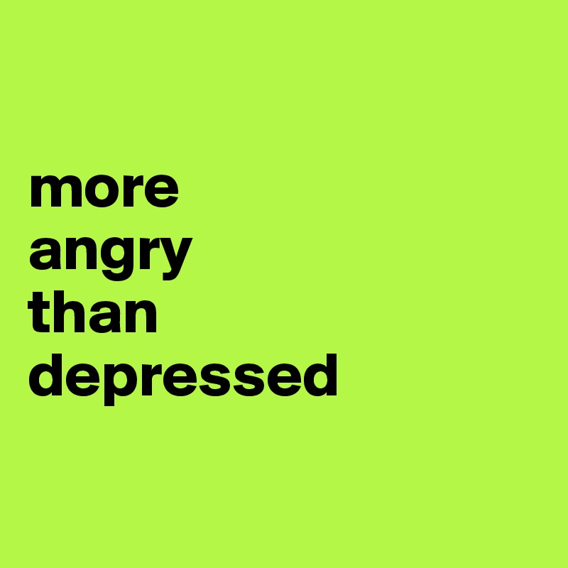 

more 
angry
than
depressed

