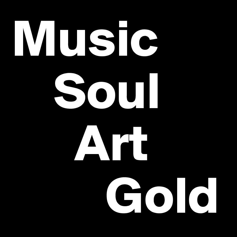 Music 
    Soul
      Art
         Gold 