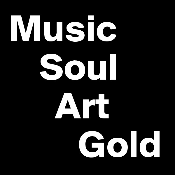 Music 
    Soul
      Art
         Gold 