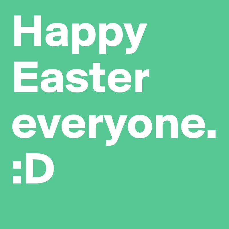 Happy Easter everyone.                     :D