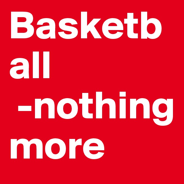 Basketball
 -nothing more