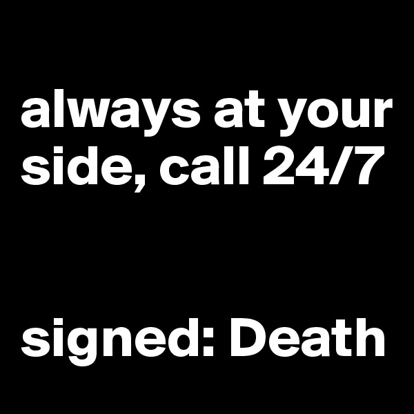 
always at your side, call 24/7


signed: Death
