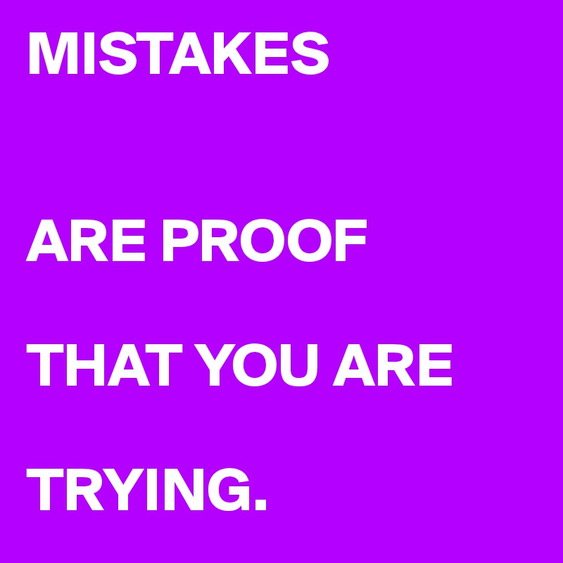 MISTAKES


ARE PROOF

THAT YOU ARE

TRYING.