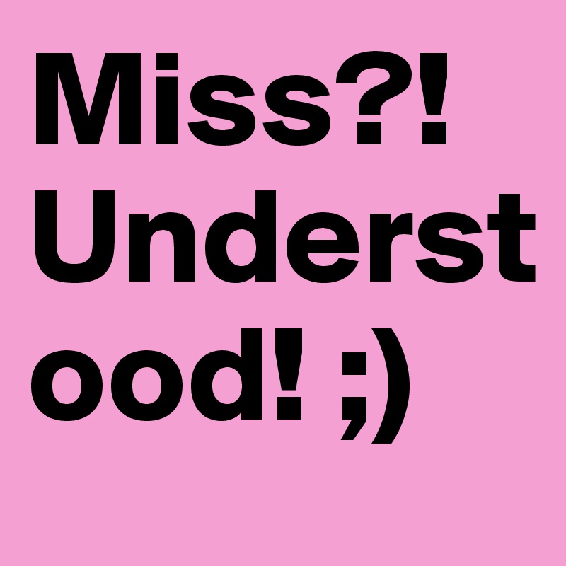 Miss?! Understood! ;)