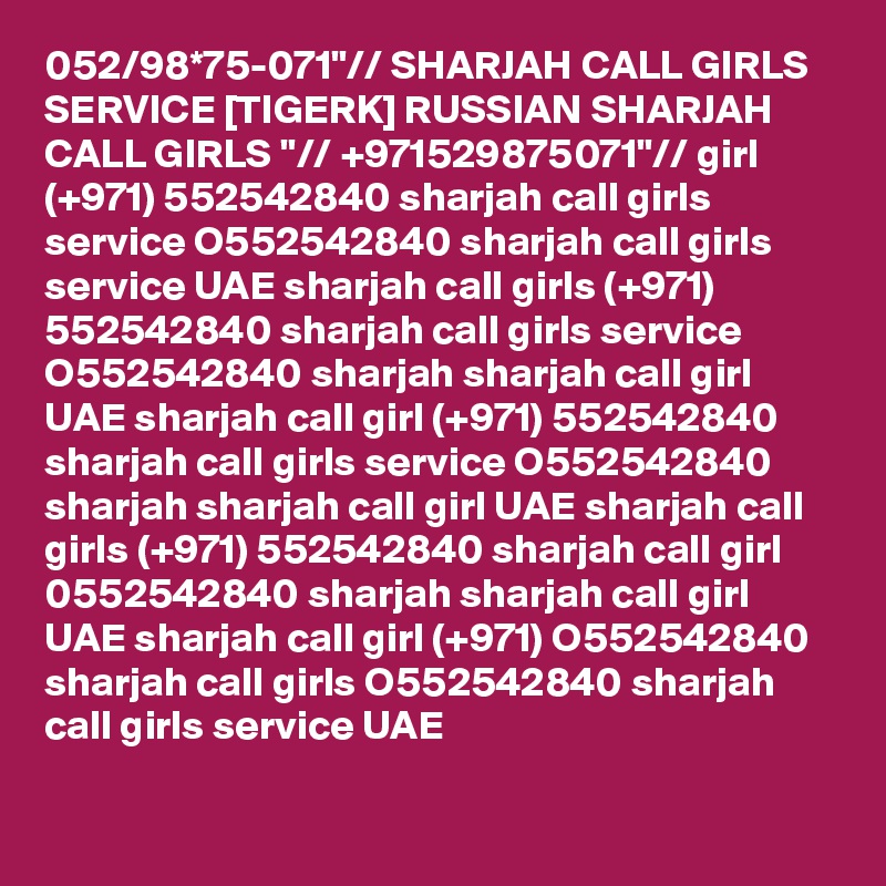 052/98*75-071"// SHARJAH CALL GIRLS SERVICE [TIGERK] RUSSIAN SHARJAH CALL GIRLS "// +971529875071"// girl (+971) 552542840 sharjah call girls service O552542840 sharjah call girls service UAE sharjah call girls (+971) 552542840 sharjah call girls service O552542840 sharjah sharjah call girl UAE sharjah call girl (+971) 552542840 sharjah call girls service O552542840 sharjah sharjah call girl UAE sharjah call girls (+971) 552542840 sharjah call girl 0552542840 sharjah sharjah call girl UAE sharjah call girl (+971) O552542840 sharjah call girls O552542840 sharjah call girls service UAE
