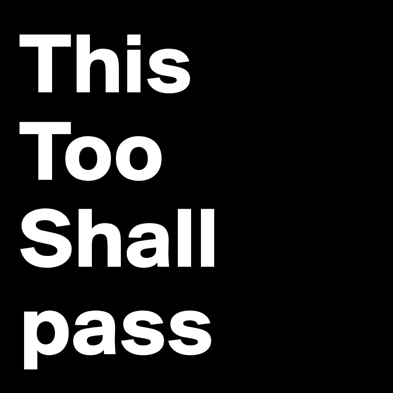 This
Too
Shall
pass