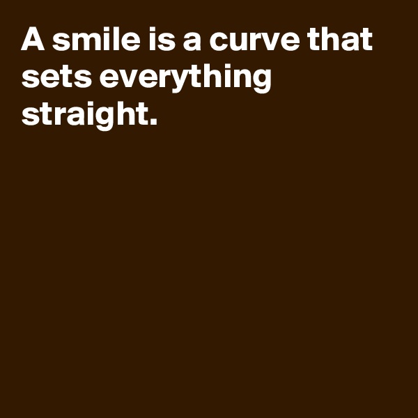 A smile is a curve that sets everything straight.






