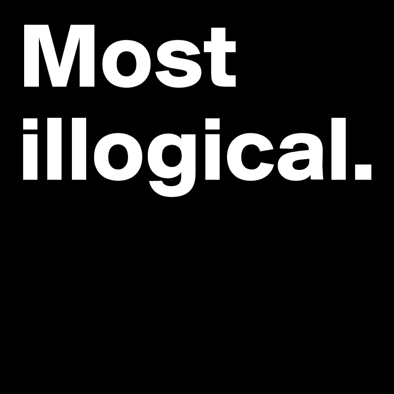 Most illogical.

