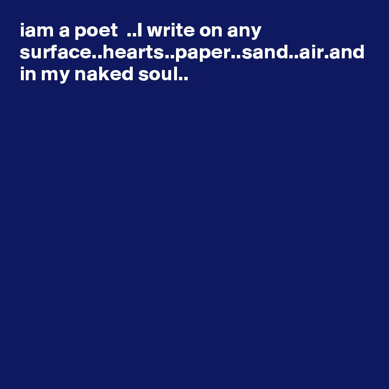 iam a poet  ..I write on any surface..hearts..paper..sand..air.and in my naked soul..