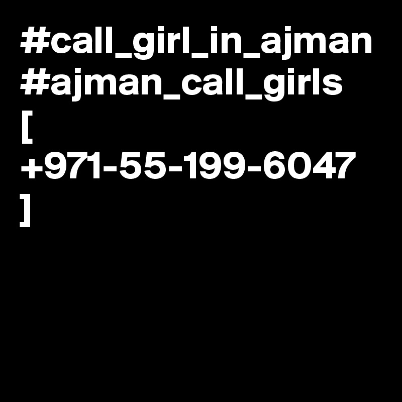#call_girl_in_ajman #ajman_call_girls   [  +971-55-199-6047  ]