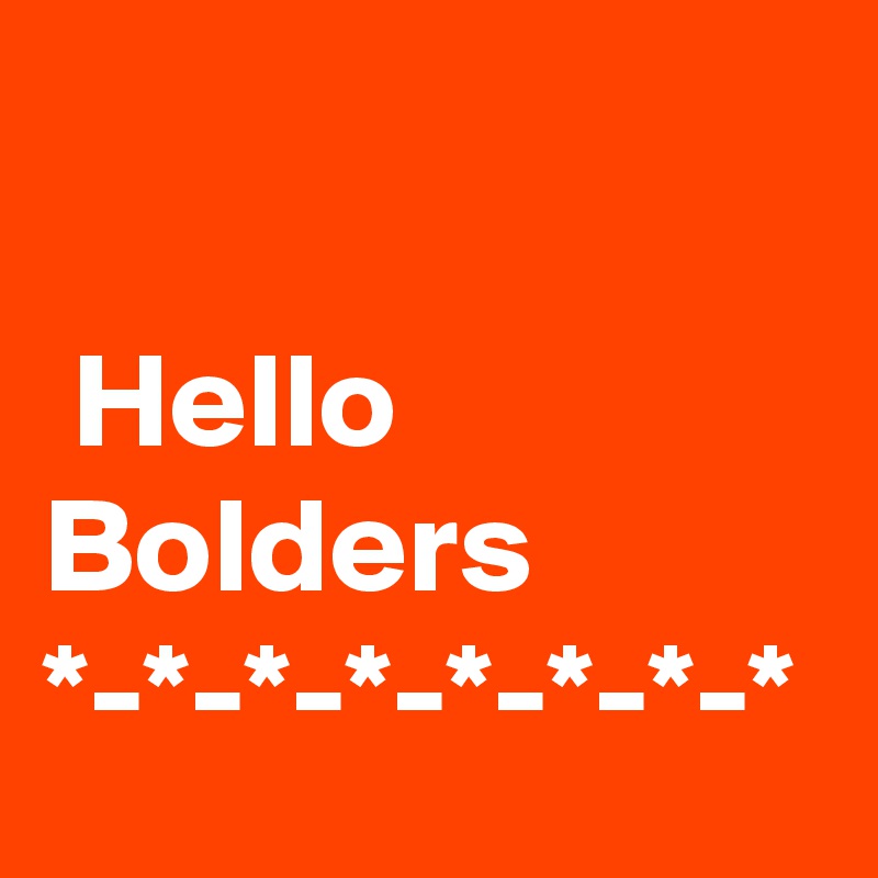 
        
 Hello              Bolders       *-*-*-*-*-*-*-*