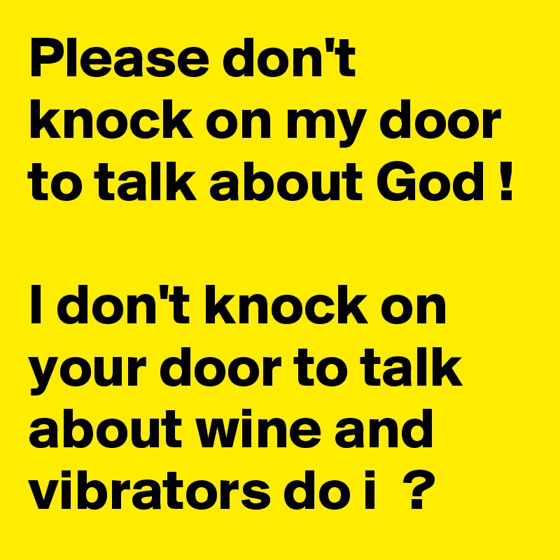 Please Don T Knock On My Door To Talk About God I Don T Knock On Your Door To Talk About Wine And Vibrators Do I Post By Bettydent On Boldomatic