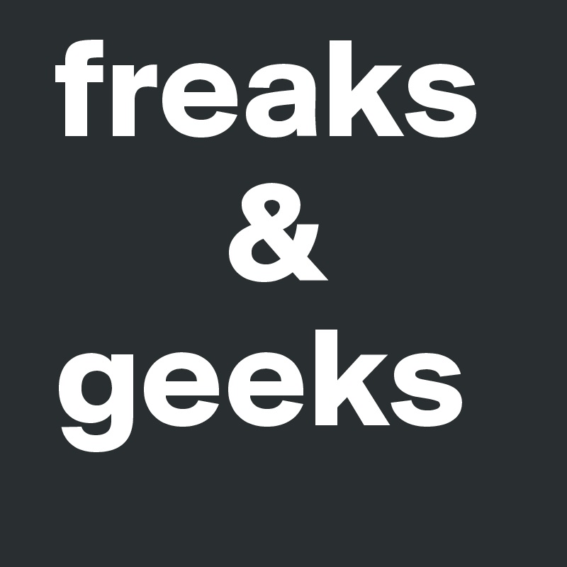  freaks 
       &
 geeks