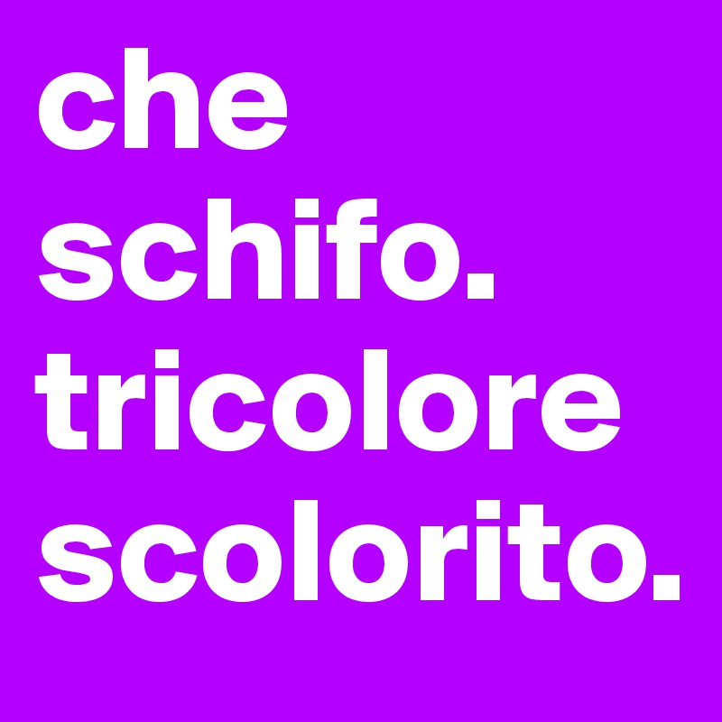 che schifo. tricolore scolorito.