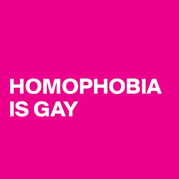 


HOMOPHOBIA IS GAY

