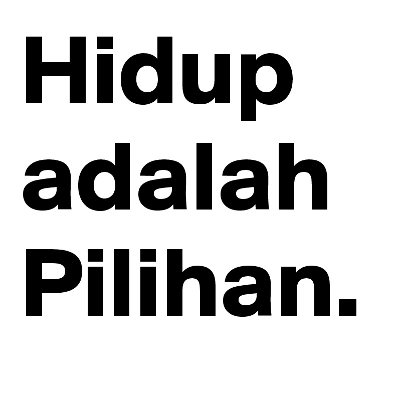 Hidup
adalah
Pilihan.