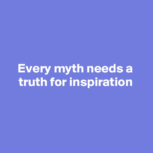 



Every myth needs a truth for inspiration



 