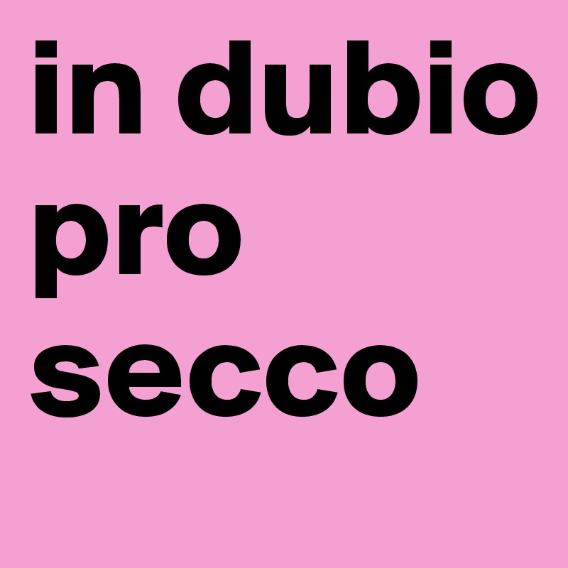 in dubio pro secco