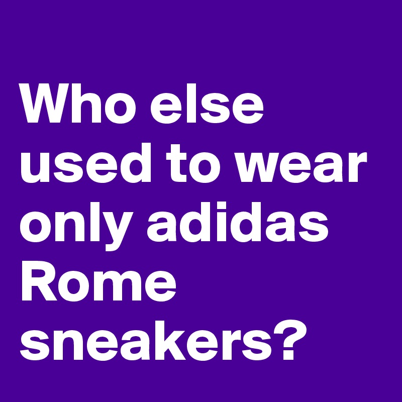 
Who else used to wear only adidas Rome sneakers?