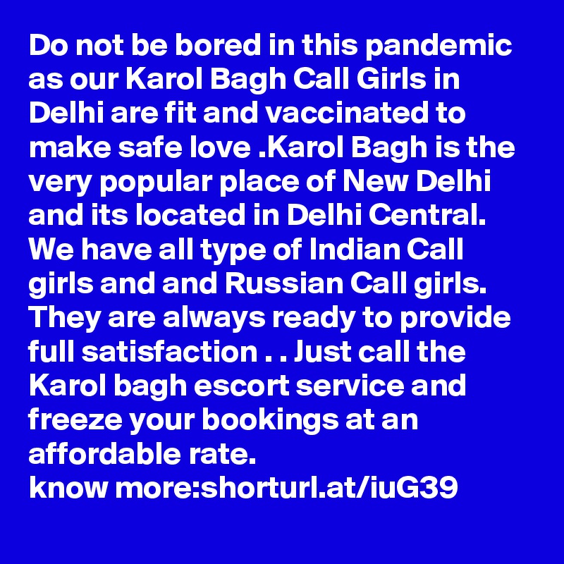 Do not be bored in this pandemic as our Karol Bagh Call Girls in Delhi are fit and vaccinated to make safe love .Karol Bagh is the very popular place of New Delhi and its located in Delhi Central. We have all type of Indian Call girls and and Russian Call girls. They are always ready to provide full satisfaction . . Just call the Karol bagh escort service and freeze your bookings at an affordable rate.  
know more:shorturl.at/iuG39