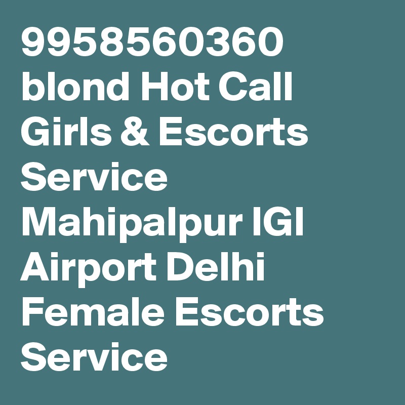 9958560360  blond Hot Call Girls & Escorts Service Mahipalpur IGI Airport Delhi Female Escorts Service