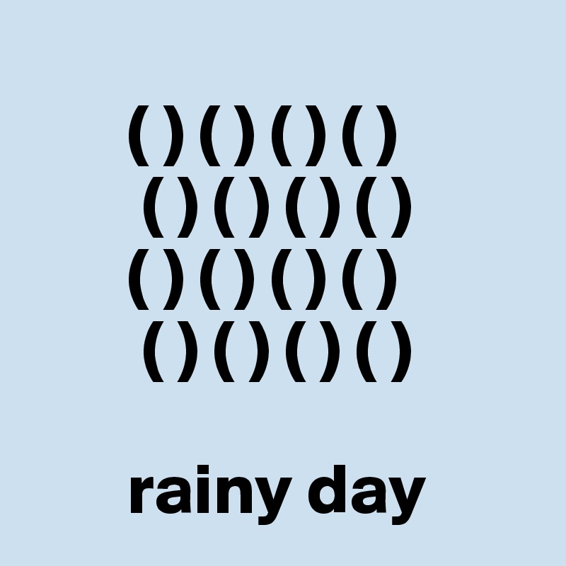      
       ( ) ( ) ( ) ( )
        ( ) ( ) ( ) ( )
       ( ) ( ) ( ) ( )
        ( ) ( ) ( ) ( )

       rainy day